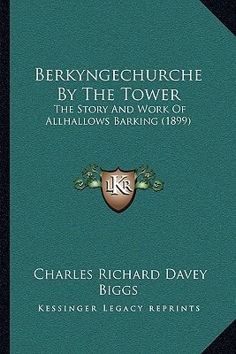 Berkyngechurche By The Tower: The Story And Work Of Allhallows Barking (1899)