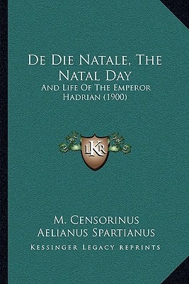 De Die Natale, The Natal Day: And Life Of The Emperor Hadrian (1900)