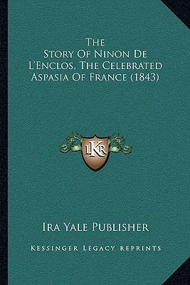 The Story Of Ninon De L'Enclos, The Celebrated Aspasia Of France (1843)
