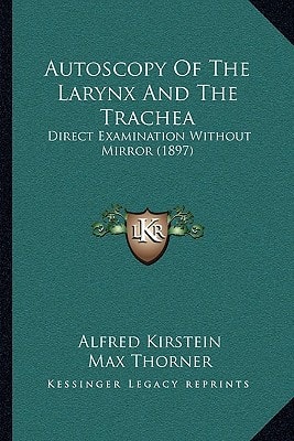 Autoscopy Of The Larynx And The Trachea: Direct Examination Without Mirror (1897)