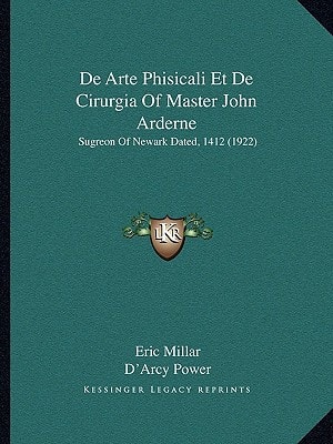 De Arte Phisicali Et De Cirurgia Of Master John Arderne: Sugreon Of Newark Dated, 1412 (1922)