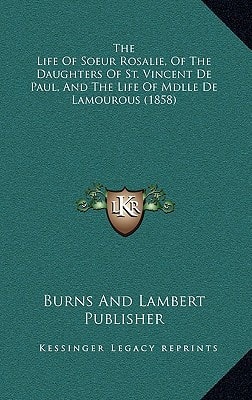 The Life Of Soeur Rosalie, Of The Daughters Of St. Vincent De Paul, And The Life Of Mdlle De Lamourous (1858)