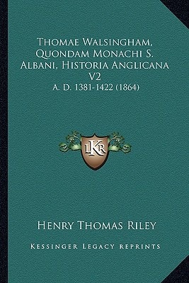 Thomae Walsingham, Quondam Monachi S. Albani, Historia Anglicana V2: A. D. 1381-1422 (1864)