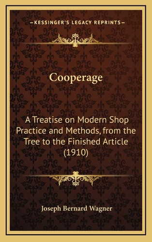 Cooperage: A Treatise on Modern Shop Practice and Methods, from the Tree to the Finished Article (1910)