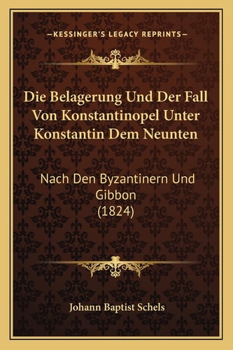 Die Belagerung Und Der Fall Von Konstantinopel Unter Konstantin Dem Neunten: Nach Den Byzantinern Und Gibbon (1824) (English and German Edition)