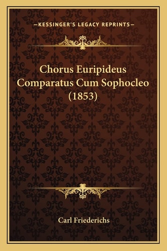 Chorus Euripideus Comparatus Cum Sophocleo (1853) (English and Latin Edition)