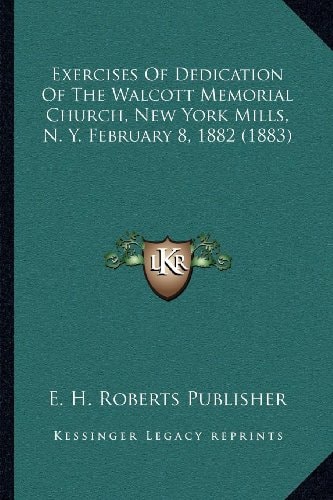Exercises Of Dedication Of The Walcott Memorial Church, New York Mills, N. Y. February 8, 1882 (1883)