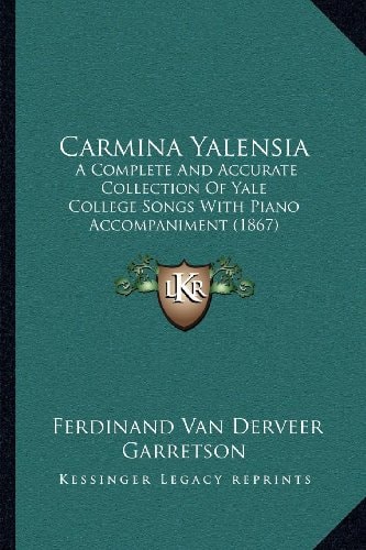 Carmina Yalensia: A Complete And Accurate Collection Of Yale College Songs With Piano Accompaniment (1867)