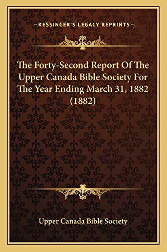 The Forty-Second Report Of The Upper Canada Bible Society For The Year Ending March 31, 1882 (1882)