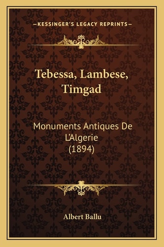 Tebessa, Lambese, Timgad: Monuments Antiques De L'Algerie (1894)