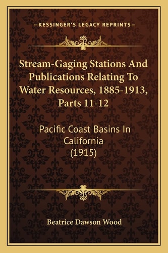 Stream-Gaging Stations And Publications Relating To Water Resources, 1885-1913, Parts 11-12: Pacific Coast Basins In California (1915)