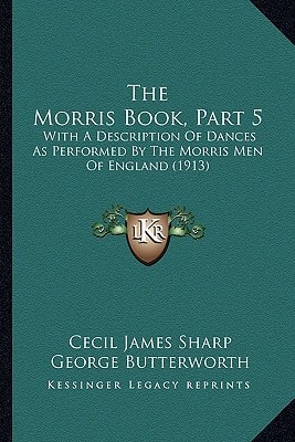 The Morris Book, Part 5: With A Description Of Dances As Performed By The Morris Men Of England (1913)