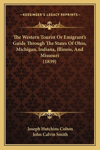 The Western Tourist Or Emigrant's Guide Through The States Of Ohio, Michigan, Indiana, Illinois, And Missouri (1839)