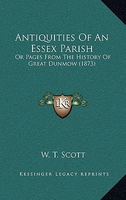 Antiquities Of An Essex Parish: Or Pages From The History Of Great Dunmow (1873)