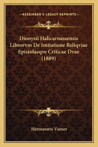 Dionysii Halicarnassensis Librorvm De Imitatione Reliqviae Epistolaeqve Criticae Dvae (1889) (English and Latin Edition)