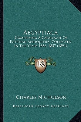 Aegyptiaca: Comprising A Catalogue Of Egyptian Antiquities, Collected In The Years 1856, 1857 (1891)