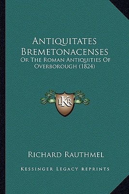 Antiquitates Bremetonacenses: Or The Roman Antiquities Of Overborough (1824)