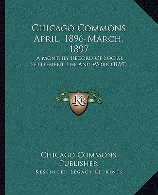 Chicago Commons April, 1896-March, 1897: A Monthly Record Of Social Settlement Life And Work (1897)