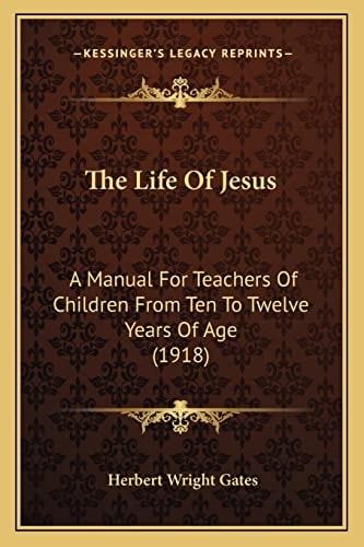 The Life Of Jesus: A Manual For Teachers Of Children From Ten To Twelve Years Of Age (1918)