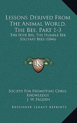 Lessons Derived From The Animal World, The Bee, Part 1-3: The Hive Bee, The Humble Bee, Solitary Bees (1846)