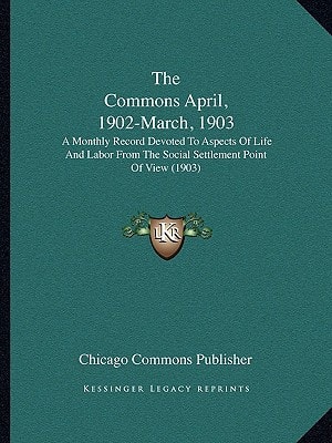 The Commons April, 1902-March, 1903: A Monthly Record Devoted To Aspects Of Life And Labor From The Social Settlement Point Of View (1903)