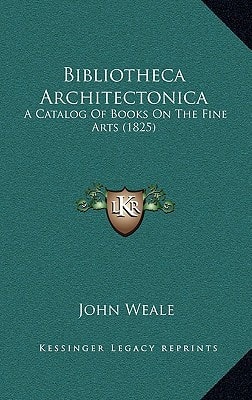Bibliotheca Architectonica: A Catalog Of Books On The Fine Arts (1825)