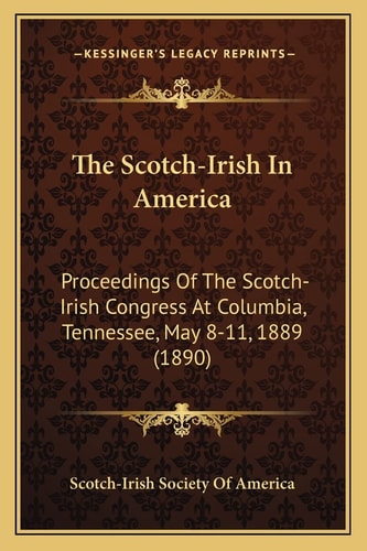 The Scotch-Irish In America: Proceedings Of The Scotch-Irish Congress At Columbia, Tennessee, May 8-11, 1889 (1890)