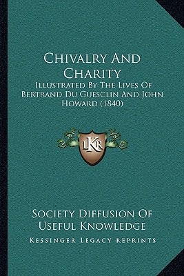 Chivalry And Charity: Illustrated By The Lives Of Bertrand Du Guesclin And John Howard (1840)