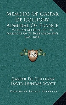 Memoirs Of Gaspar De Colligny, Admiral Of France: With An Account Of The Massacre Of St. Bartholomew's Day (1844)