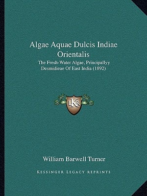 Algae Aquae Dulcis Indiae Orientalis: The Fresh-Water Algae, Principallyy Desmidieae Of East India (1892)