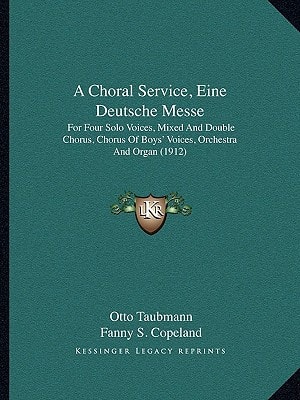 A Choral Service, Eine Deutsche Messe: For Four Solo Voices, Mixed And Double Chorus, Chorus Of Boys' Voices, Orchestra And Organ (1912)