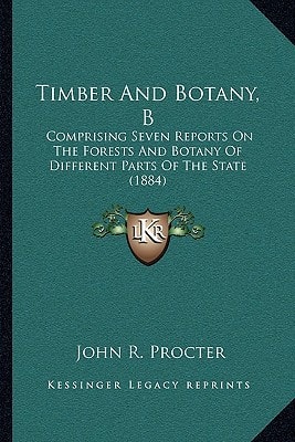 Timber And Botany, B: Comprising Seven Reports On The Forests And Botany Of Different Parts Of The State (1884)