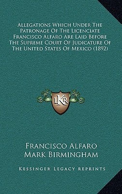 Allegations Which Under The Patronage Of The Licenciate Francisco Alfaro Are Laid Before The Supreme Court Of Judicature Of The United States Of Mexico (1892)