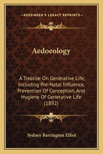 Aedoeology: A Treatise On Generative Life, Including Pre-Natal Influence, Prevention Of Conception, And Hygiene Of Generative Life (1892)