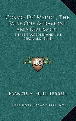 Cosmo De' Medici, The False One Agramont And Beaumont: Three Tragedies And The Deformed (1884)