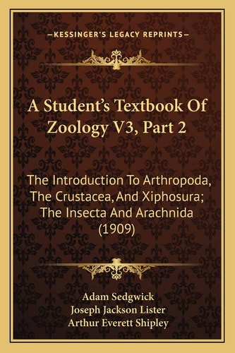 A Student's Textbook Of Zoology V3, Part 2: The Introduction To Arthropoda, The Crustacea, And Xiphosura; The Insecta And Arachnida (1909)