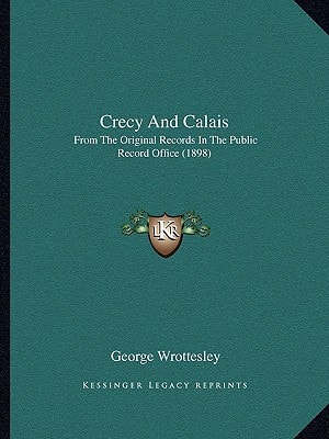 Crecy And Calais: From The Original Records In The Public Record Office (1898)