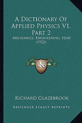 A Dictionary Of Applied Physics V1, Part 2: Mechanics, Engineering, Heat (1922)