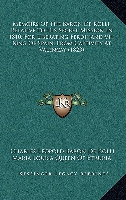 Memoirs Of The Baron De Kolli, Relative To His Secret Mission In 1810, For Liberating Ferdinand VII, King Of Spain, From Captivity At Valencay (1823)