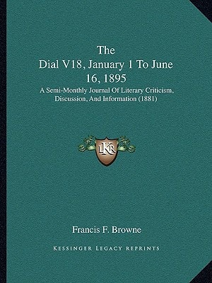 The Dial V18, January 1 To June 16, 1895: A Semi-Monthly Journal Of Literary Criticism, Discussion, And Information (1881)