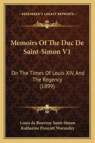 Memoirs Of The Duc De Saint-Simon V1: On The Times Of Louis XIV, And The Regency (1899)