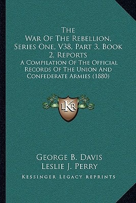 The War Of The Rebellion, Series One, V38, Part 3, Book 2, Reports: A Compilation Of The Official Records Of The Union And Confederate Armies (1880)