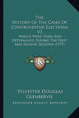 The History Of The Cases Of Controverted Elections V3: Which Were Tried And Determined During The First And Second Sessions (1777)