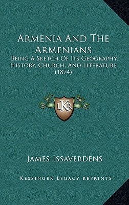Armenia And The Armenians: Being A Sketch Of Its Geography, History, Church, And Literature (1874)