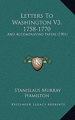 Letters To Washington V3, 1758-1770: And Accompanying Papers (1901)