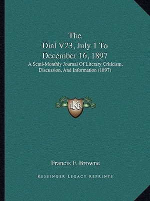The Dial V23, July 1 To December 16, 1897: A Semi-Monthly Journal Of Literary Criticism, Discussion, And Information (1897)