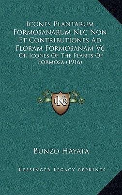 Icones Plantarum Formosanarum Nec Non Et Contributiones Ad Floram Formosanam V6: Or Icones Of The Plants Of Formosa (1916)