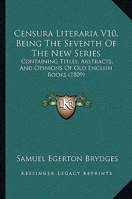 Censura Literaria V10, Being The Seventh Of The New Series: Containing Titles, Abstracts, And Opinions Of Old English Books (1809)