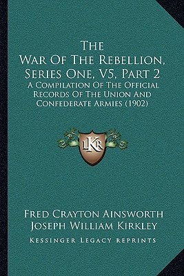 The War Of The Rebellion, Series One, V5, Part 2: A Compilation Of The Official Records Of The Union And Confederate Armies (1902)