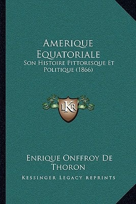 Amerique Equatoriale: Son Histoire Pittoresque Et Politique (1866)